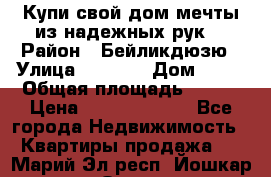 Купи свой дом мечты из надежных рук! › Район ­ Бейликдюзю › Улица ­ 1 250 › Дом ­ 12 › Общая площадь ­ 104 › Цена ­ 260 292 000 - Все города Недвижимость » Квартиры продажа   . Марий Эл респ.,Йошкар-Ола г.